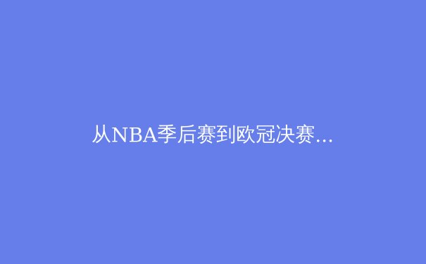 从NBA季后赛到欧冠决赛：顶级赛事背后的数据科学与战术革命
