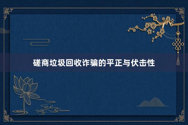 磋商垃圾回收诈骗的平正与伏击性
