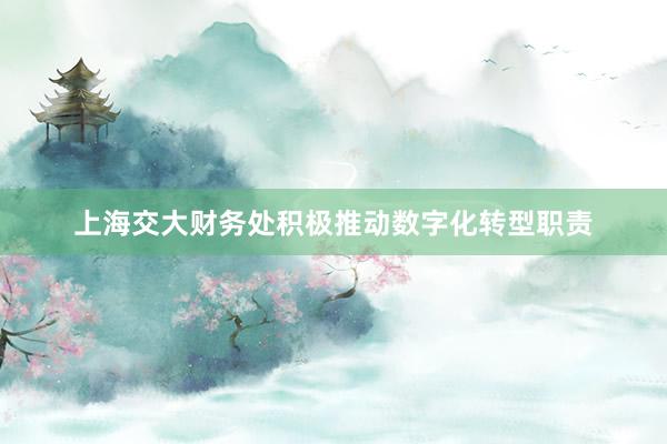 上海交大财务处积极推动数字化转型职责