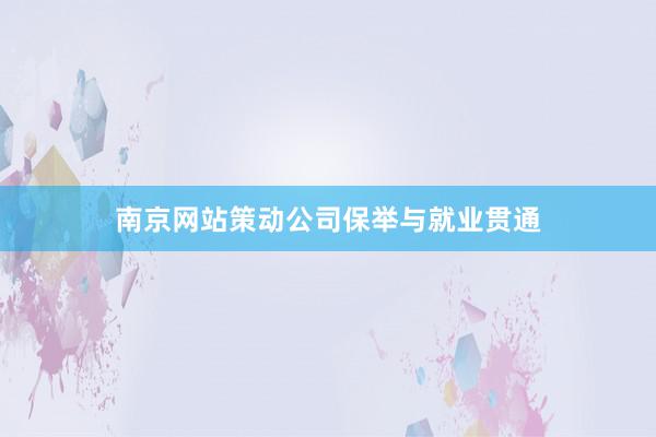 南京网站策动公司保举与就业贯通