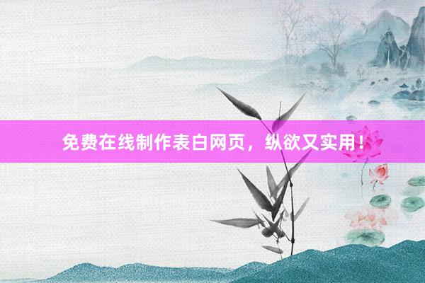 免费在线制作表白网页，纵欲又实用！