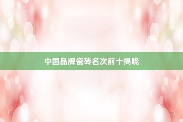 中国品牌瓷砖名次前十揭晓