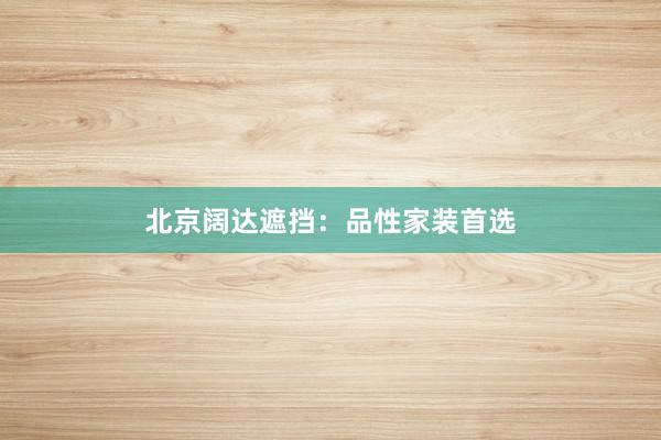 北京阔达遮挡：品性家装首选