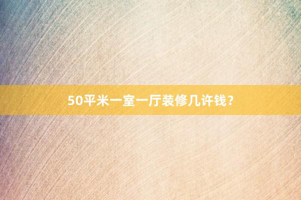 50平米一室一厅装修几许钱？