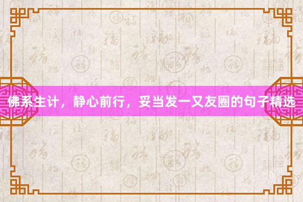 佛系生计，静心前行，妥当发一又友圈的句子精选