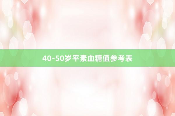40-50岁平素血糖值参考表
