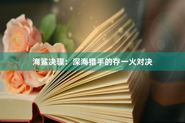 海鲨决骤：深海猎手的存一火对决