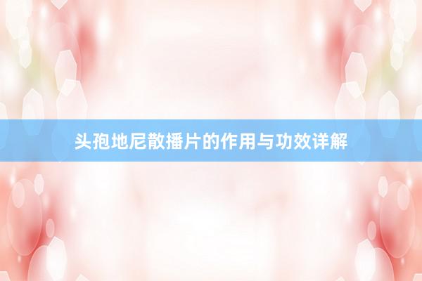 头孢地尼散播片的作用与功效详解