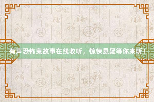 有声恐怖鬼故事在线收听,惊悚悬疑等你来听!